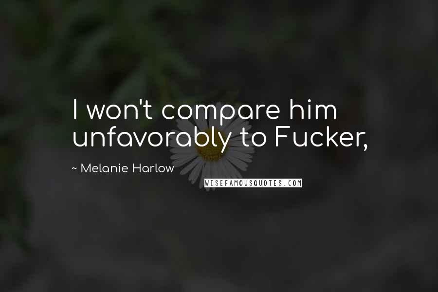 Melanie Harlow Quotes: I won't compare him unfavorably to Fucker,