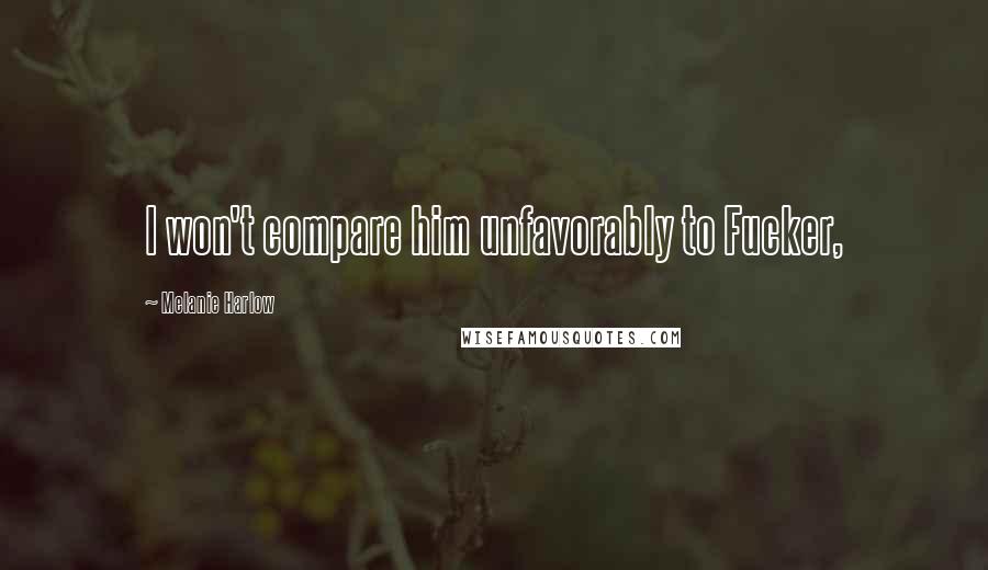 Melanie Harlow Quotes: I won't compare him unfavorably to Fucker,
