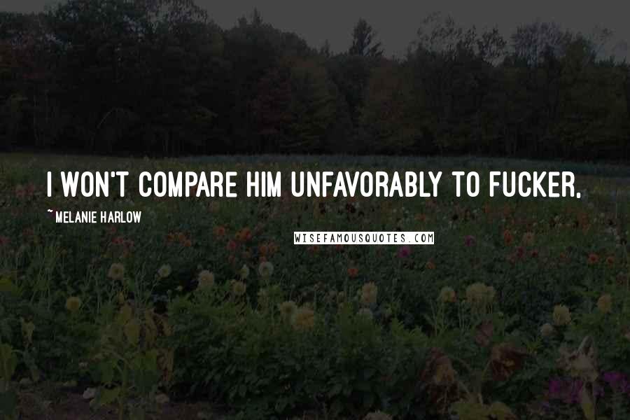 Melanie Harlow Quotes: I won't compare him unfavorably to Fucker,