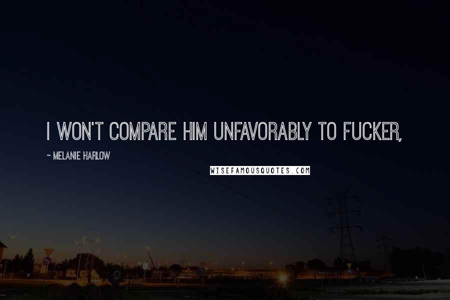 Melanie Harlow Quotes: I won't compare him unfavorably to Fucker,
