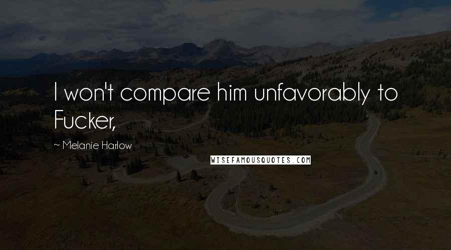 Melanie Harlow Quotes: I won't compare him unfavorably to Fucker,
