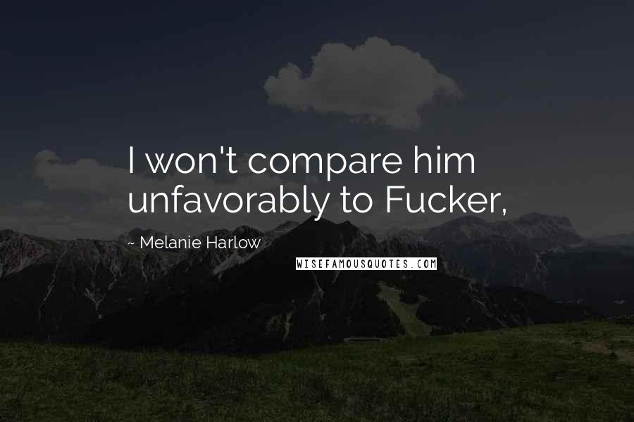 Melanie Harlow Quotes: I won't compare him unfavorably to Fucker,
