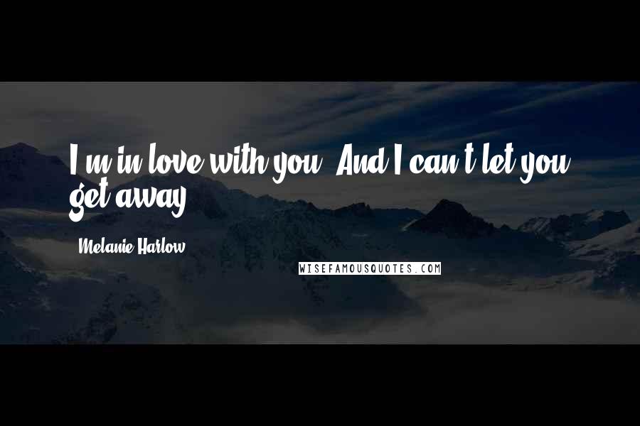 Melanie Harlow Quotes: I'm in love with you. And I can't let you get away.