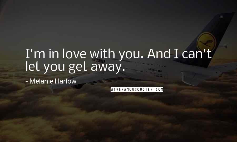 Melanie Harlow Quotes: I'm in love with you. And I can't let you get away.