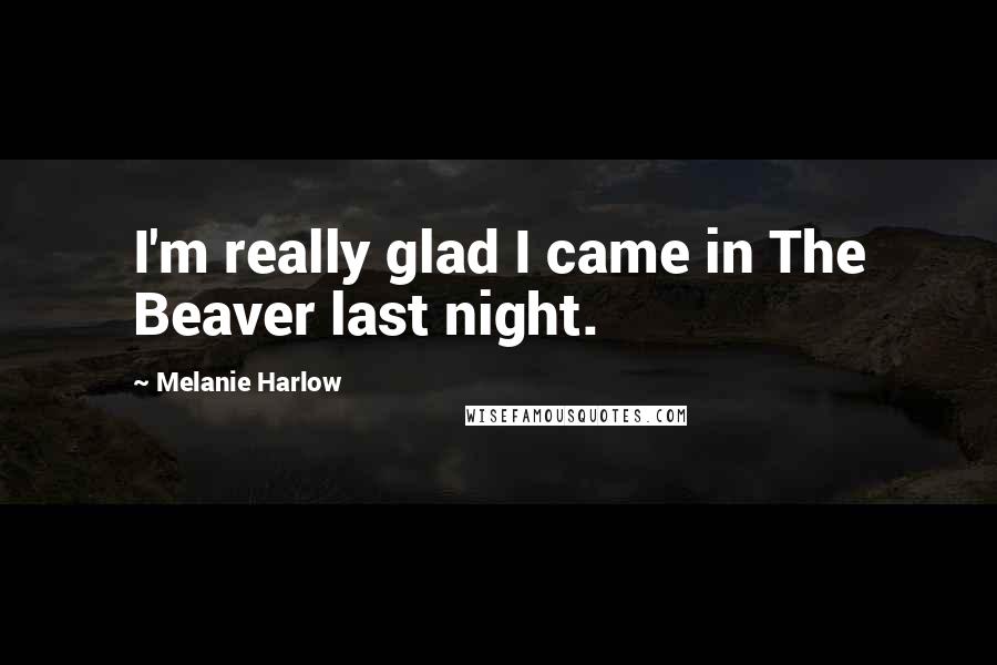 Melanie Harlow Quotes: I'm really glad I came in The Beaver last night.