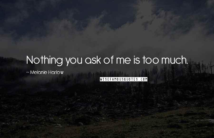 Melanie Harlow Quotes: Nothing you ask of me is too much.