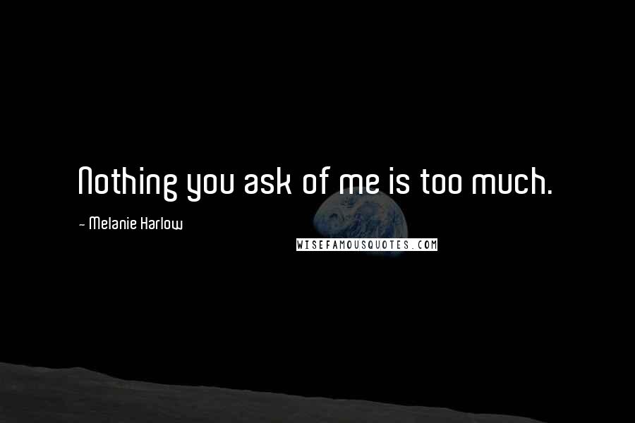 Melanie Harlow Quotes: Nothing you ask of me is too much.