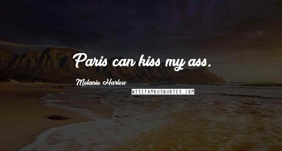 Melanie Harlow Quotes: Paris can kiss my ass.