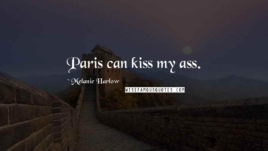 Melanie Harlow Quotes: Paris can kiss my ass.