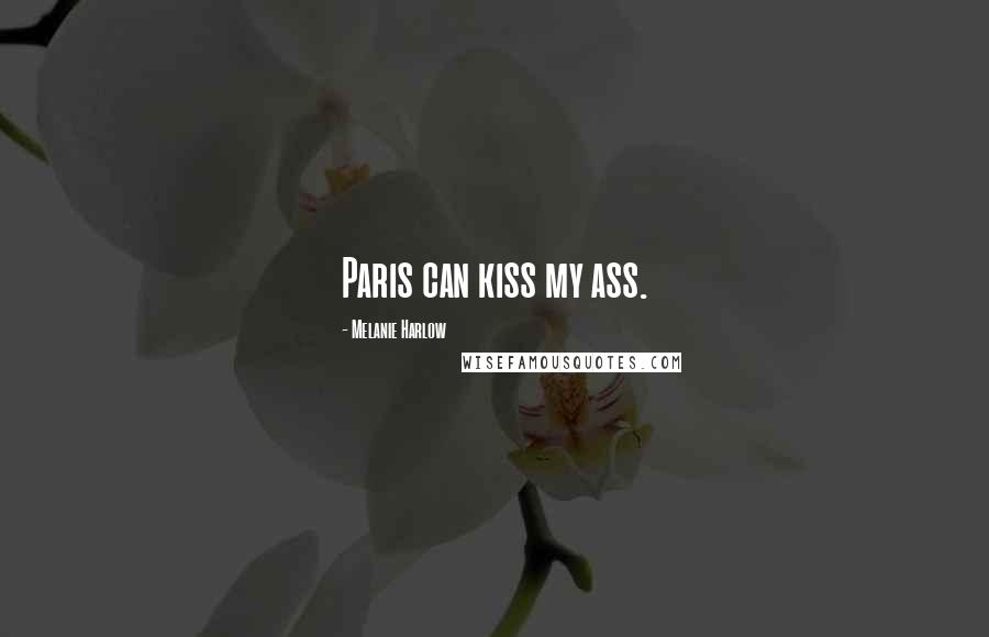 Melanie Harlow Quotes: Paris can kiss my ass.