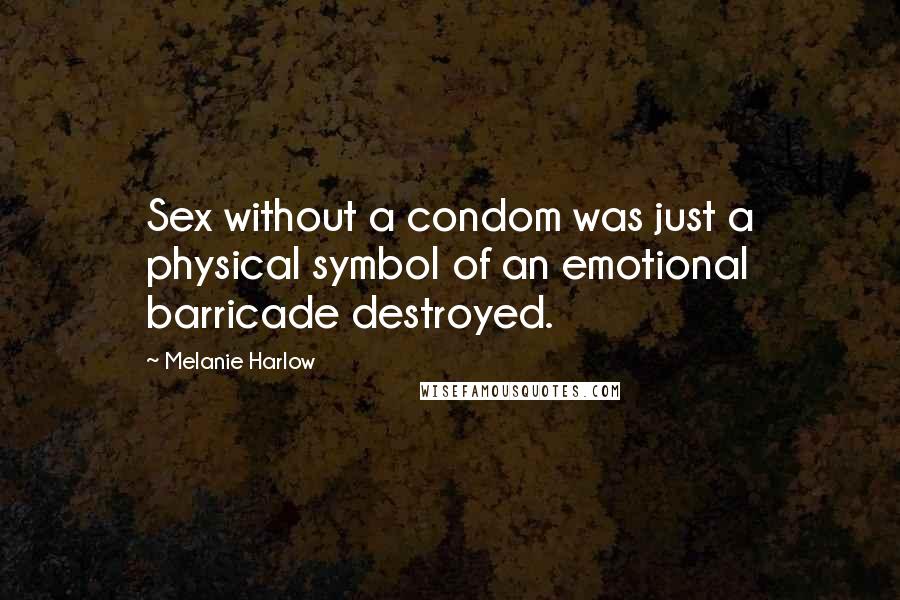 Melanie Harlow Quotes: Sex without a condom was just a physical symbol of an emotional barricade destroyed.