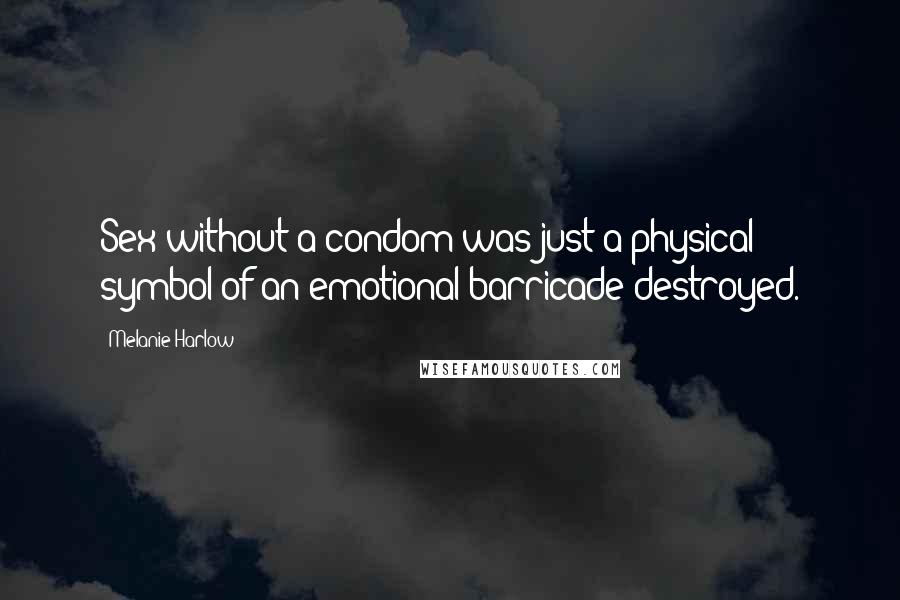 Melanie Harlow Quotes: Sex without a condom was just a physical symbol of an emotional barricade destroyed.