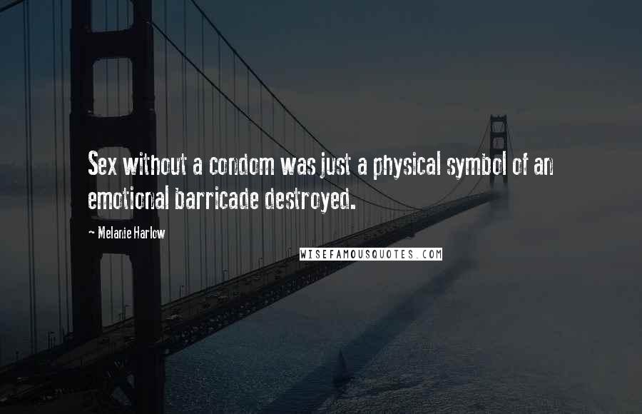 Melanie Harlow Quotes: Sex without a condom was just a physical symbol of an emotional barricade destroyed.