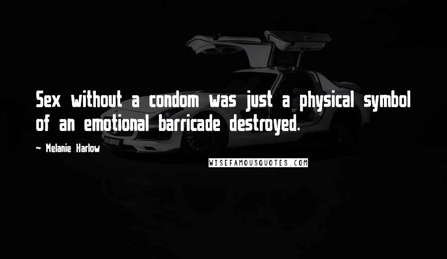 Melanie Harlow Quotes: Sex without a condom was just a physical symbol of an emotional barricade destroyed.