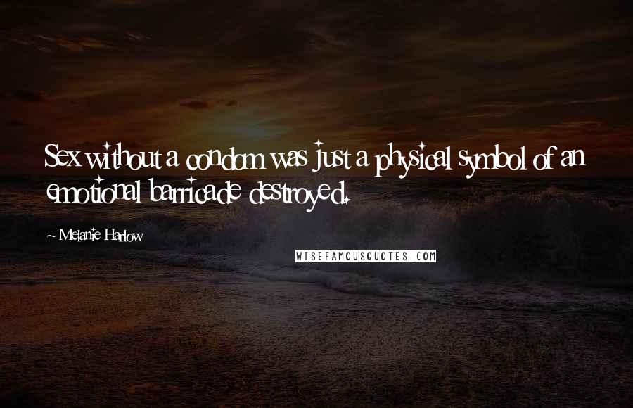 Melanie Harlow Quotes: Sex without a condom was just a physical symbol of an emotional barricade destroyed.