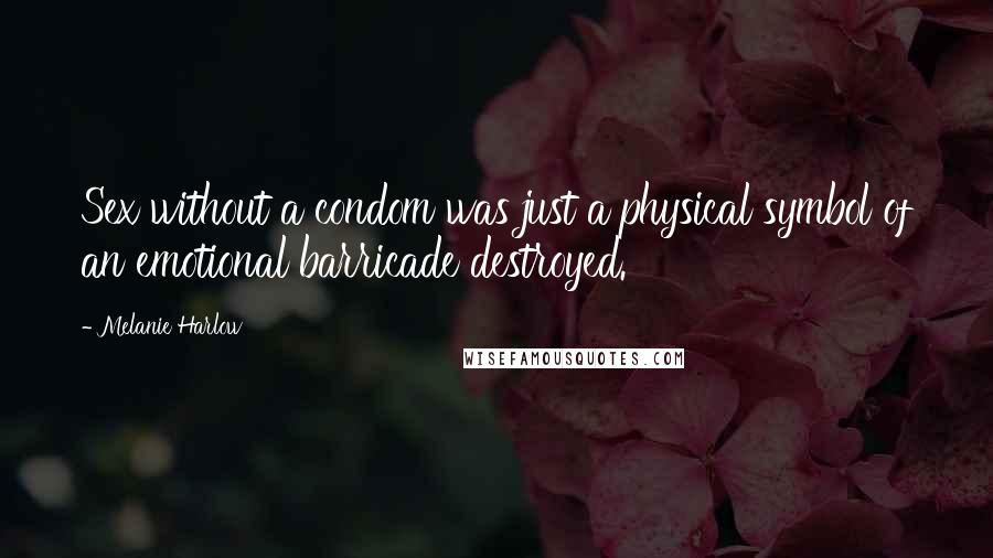 Melanie Harlow Quotes: Sex without a condom was just a physical symbol of an emotional barricade destroyed.