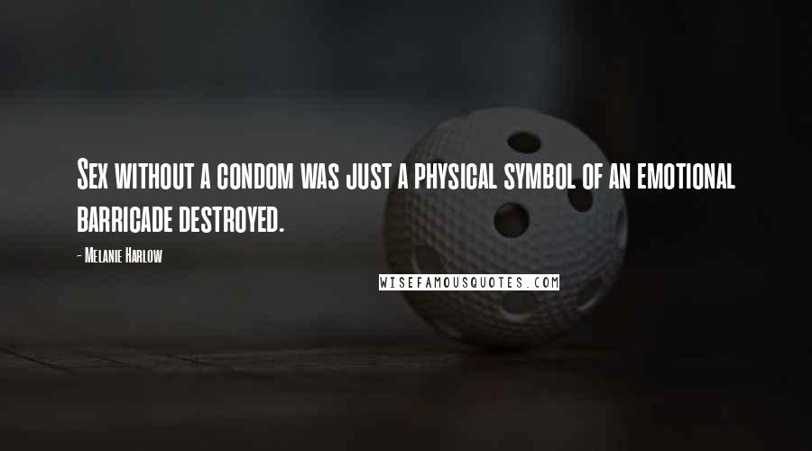 Melanie Harlow Quotes: Sex without a condom was just a physical symbol of an emotional barricade destroyed.