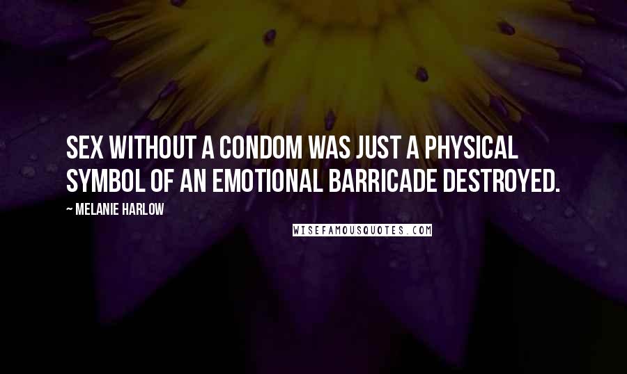 Melanie Harlow Quotes: Sex without a condom was just a physical symbol of an emotional barricade destroyed.