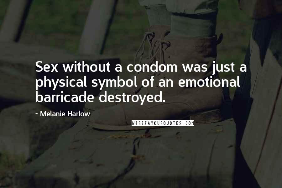 Melanie Harlow Quotes: Sex without a condom was just a physical symbol of an emotional barricade destroyed.