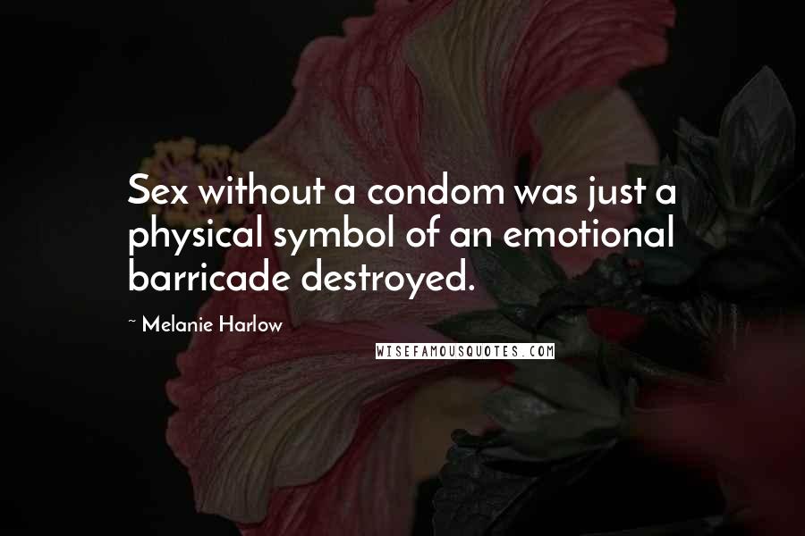 Melanie Harlow Quotes: Sex without a condom was just a physical symbol of an emotional barricade destroyed.