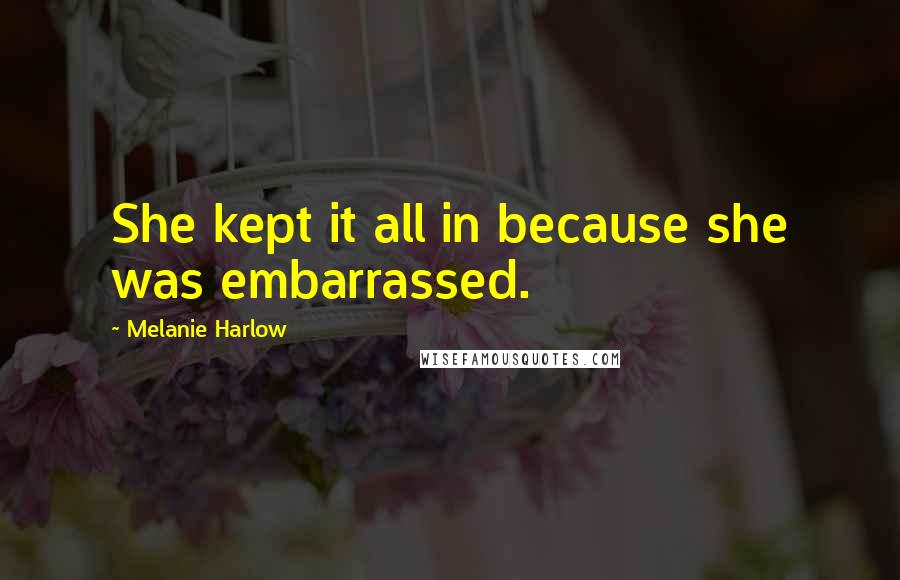 Melanie Harlow Quotes: She kept it all in because she was embarrassed.