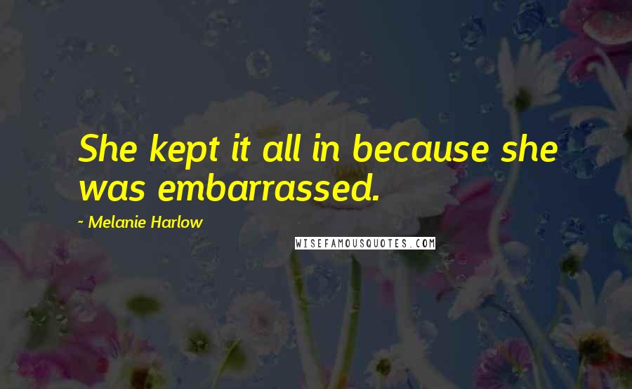 Melanie Harlow Quotes: She kept it all in because she was embarrassed.