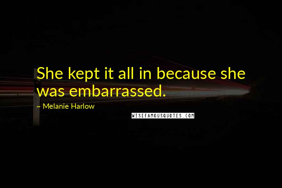 Melanie Harlow Quotes: She kept it all in because she was embarrassed.