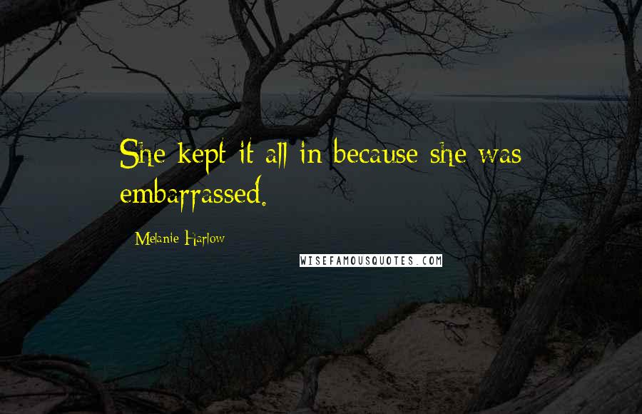 Melanie Harlow Quotes: She kept it all in because she was embarrassed.