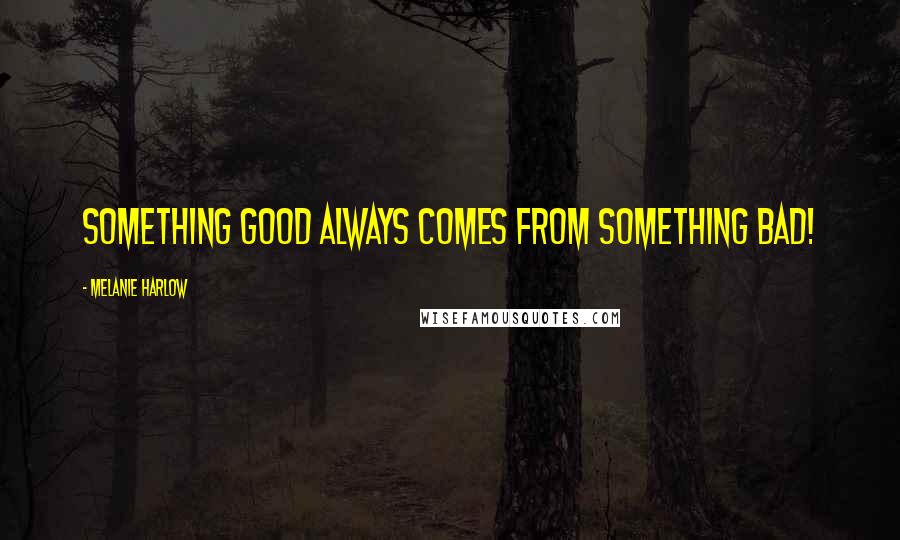 Melanie Harlow Quotes: Something good always comes from something bad!