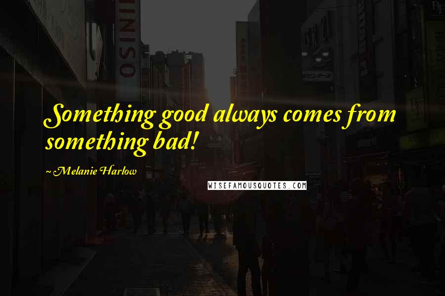 Melanie Harlow Quotes: Something good always comes from something bad!
