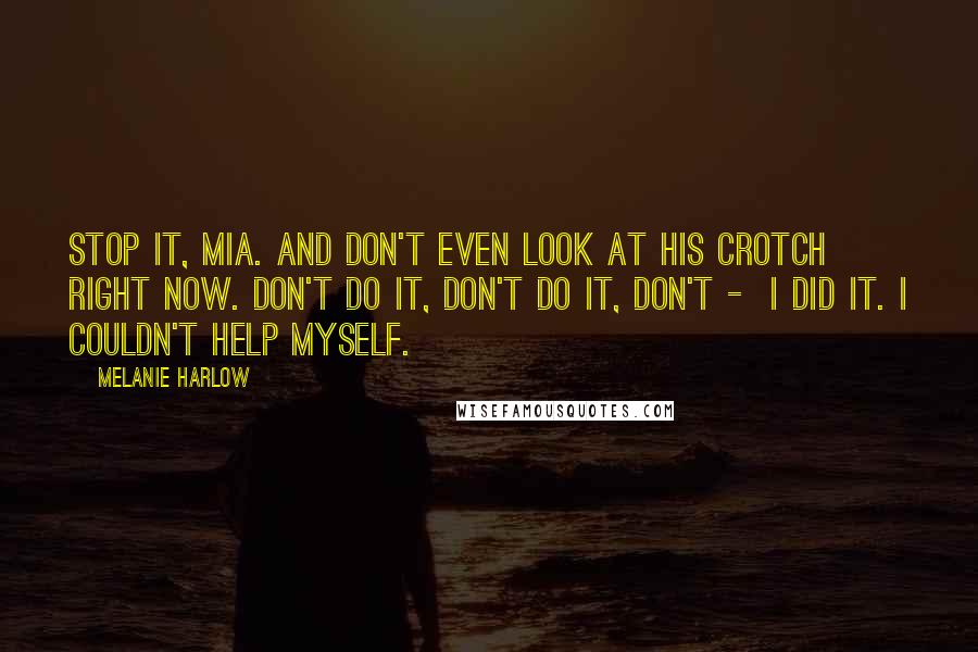 Melanie Harlow Quotes: Stop it, Mia. And don't even look at his crotch right now. Don't do it, don't do it, don't - I did it. I couldn't help myself.