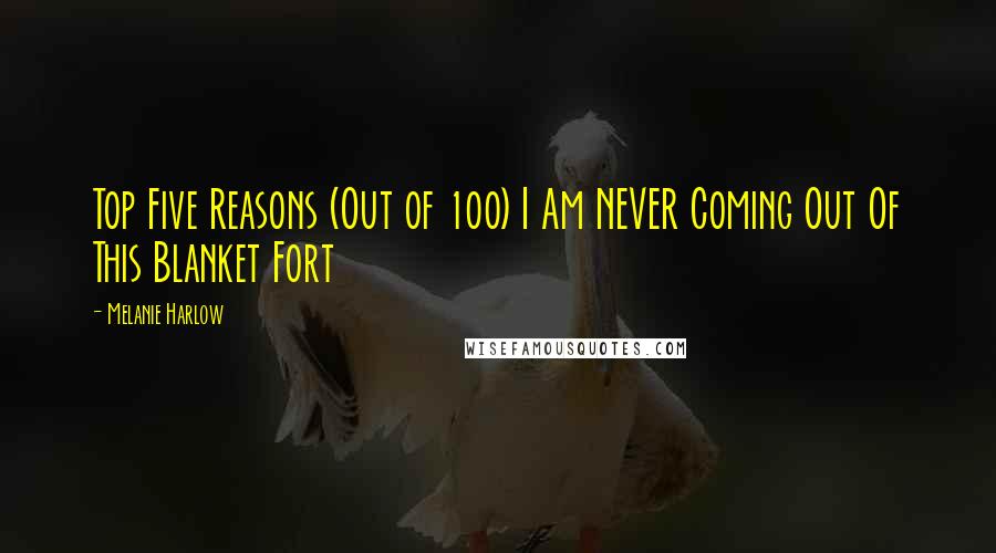 Melanie Harlow Quotes: Top Five Reasons (Out of 100) I Am NEVER Coming Out Of This Blanket Fort