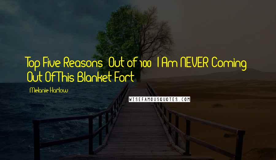 Melanie Harlow Quotes: Top Five Reasons (Out of 100) I Am NEVER Coming Out Of This Blanket Fort