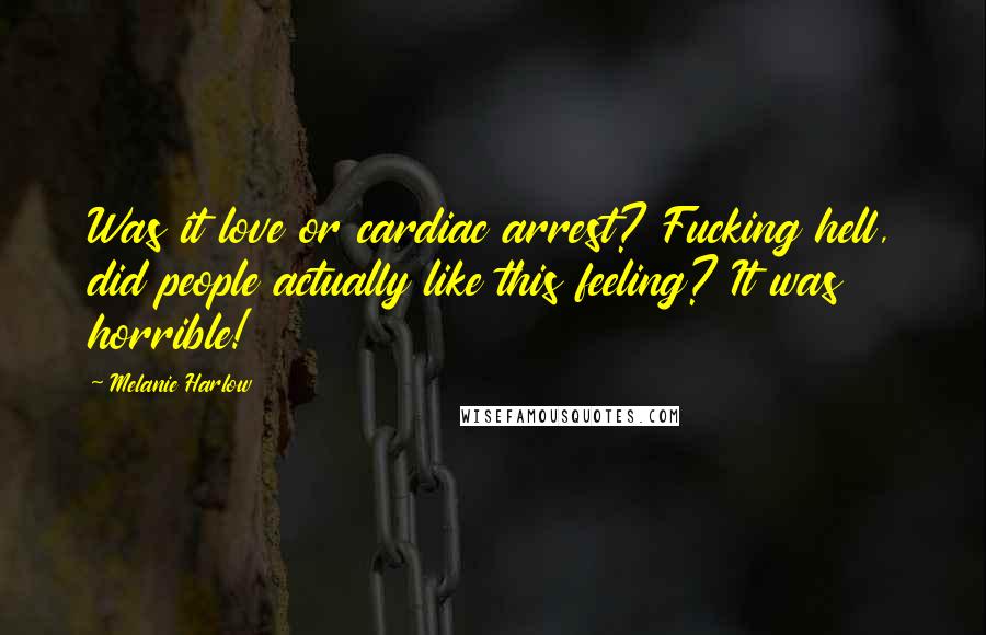 Melanie Harlow Quotes: Was it love or cardiac arrest? Fucking hell, did people actually like this feeling? It was horrible!