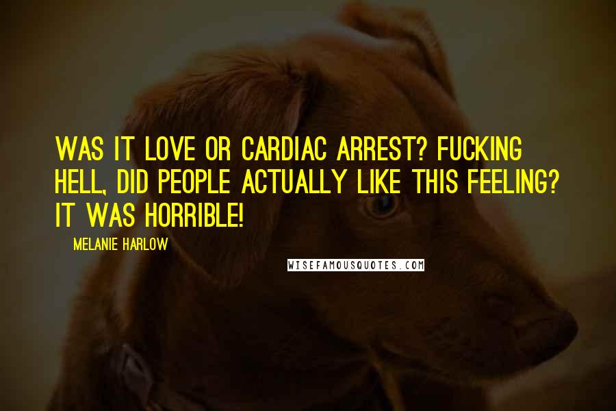 Melanie Harlow Quotes: Was it love or cardiac arrest? Fucking hell, did people actually like this feeling? It was horrible!