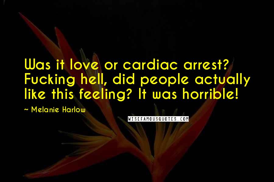 Melanie Harlow Quotes: Was it love or cardiac arrest? Fucking hell, did people actually like this feeling? It was horrible!
