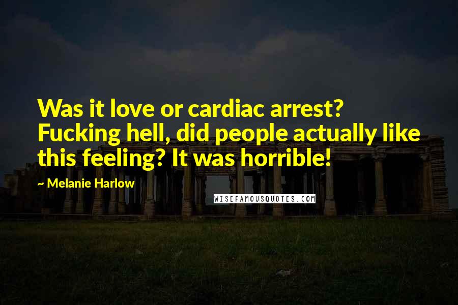 Melanie Harlow Quotes: Was it love or cardiac arrest? Fucking hell, did people actually like this feeling? It was horrible!