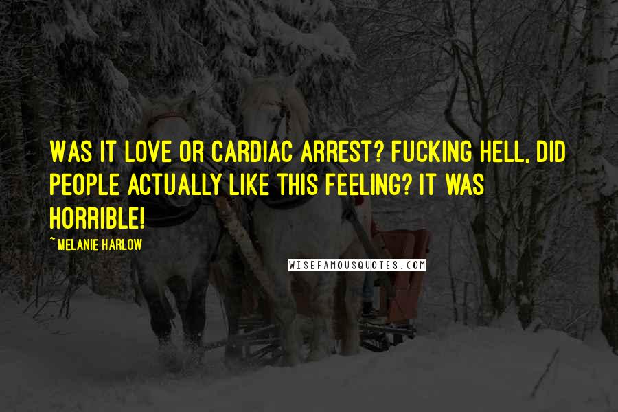 Melanie Harlow Quotes: Was it love or cardiac arrest? Fucking hell, did people actually like this feeling? It was horrible!