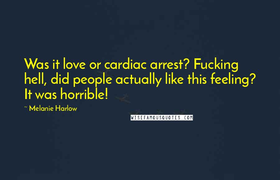 Melanie Harlow Quotes: Was it love or cardiac arrest? Fucking hell, did people actually like this feeling? It was horrible!