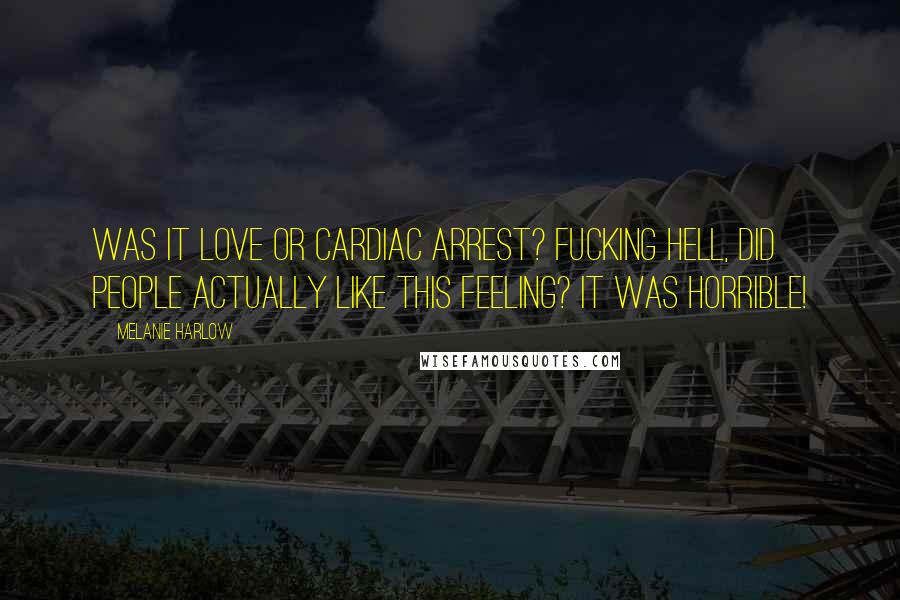 Melanie Harlow Quotes: Was it love or cardiac arrest? Fucking hell, did people actually like this feeling? It was horrible!
