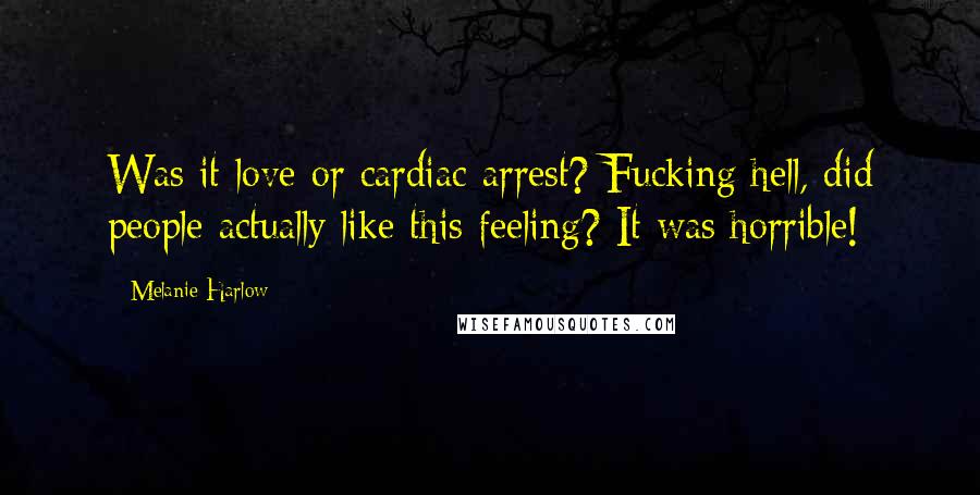 Melanie Harlow Quotes: Was it love or cardiac arrest? Fucking hell, did people actually like this feeling? It was horrible!