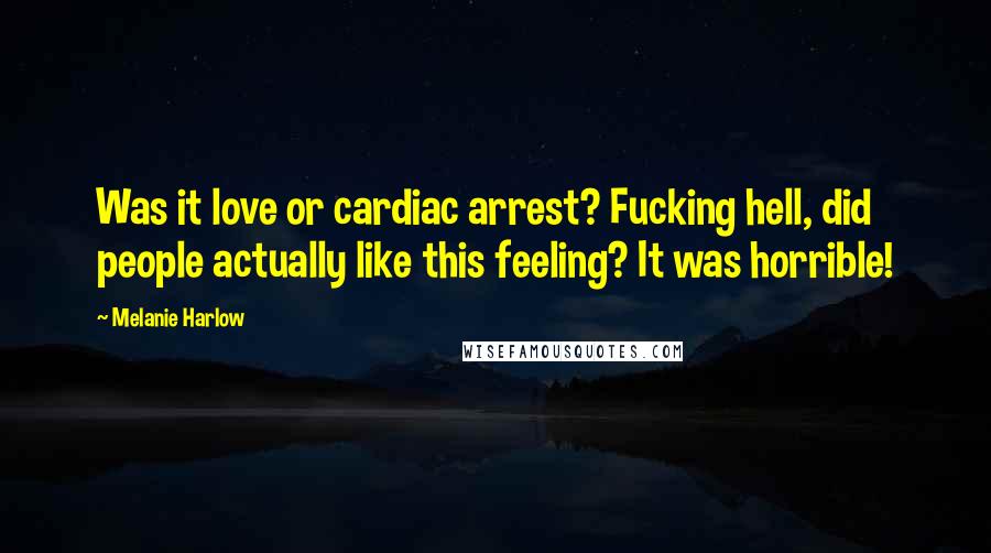 Melanie Harlow Quotes: Was it love or cardiac arrest? Fucking hell, did people actually like this feeling? It was horrible!