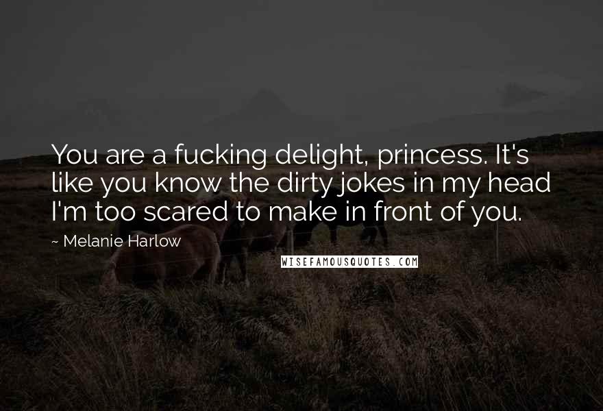 Melanie Harlow Quotes: You are a fucking delight, princess. It's like you know the dirty jokes in my head I'm too scared to make in front of you.