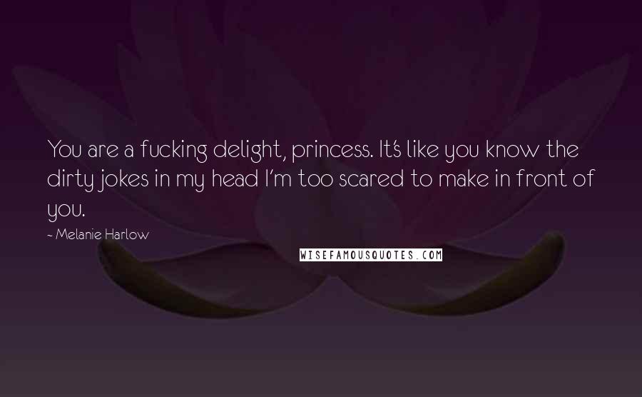 Melanie Harlow Quotes: You are a fucking delight, princess. It's like you know the dirty jokes in my head I'm too scared to make in front of you.