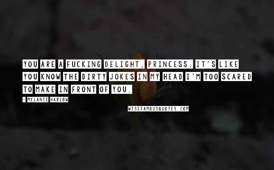 Melanie Harlow Quotes: You are a fucking delight, princess. It's like you know the dirty jokes in my head I'm too scared to make in front of you.