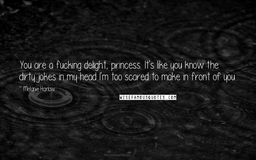 Melanie Harlow Quotes: You are a fucking delight, princess. It's like you know the dirty jokes in my head I'm too scared to make in front of you.