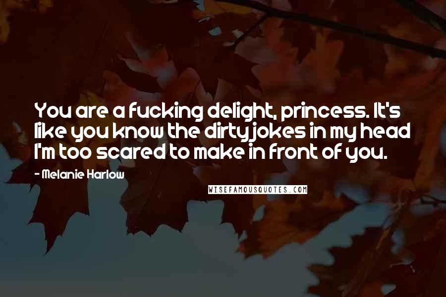 Melanie Harlow Quotes: You are a fucking delight, princess. It's like you know the dirty jokes in my head I'm too scared to make in front of you.