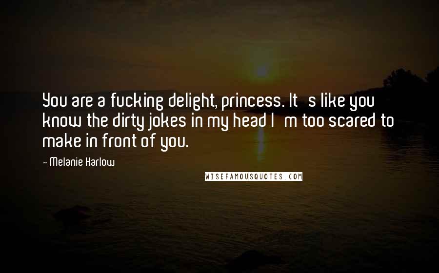 Melanie Harlow Quotes: You are a fucking delight, princess. It's like you know the dirty jokes in my head I'm too scared to make in front of you.