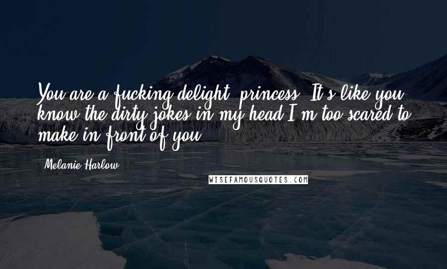 Melanie Harlow Quotes: You are a fucking delight, princess. It's like you know the dirty jokes in my head I'm too scared to make in front of you.