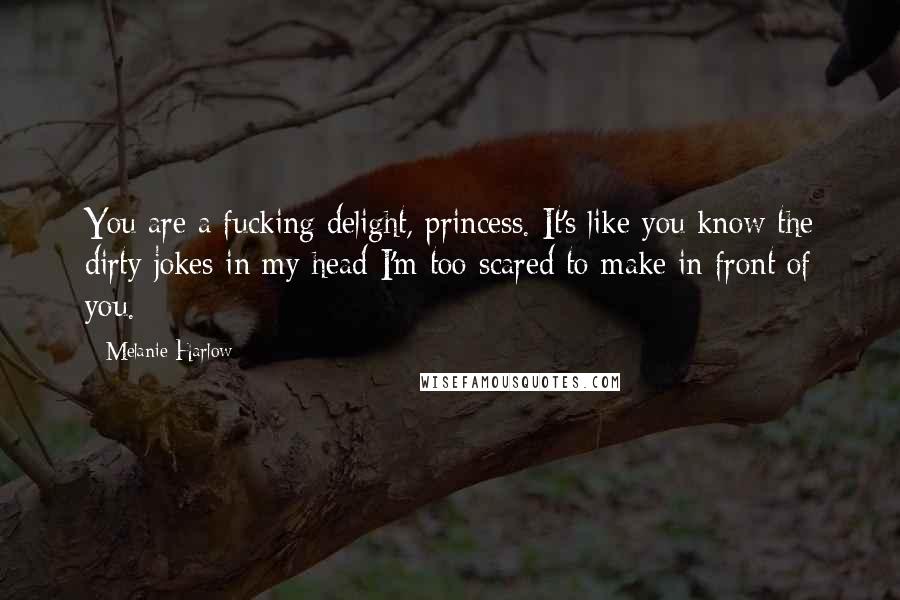 Melanie Harlow Quotes: You are a fucking delight, princess. It's like you know the dirty jokes in my head I'm too scared to make in front of you.